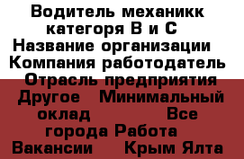 Водитель-механикк категоря В и С › Название организации ­ Компания-работодатель › Отрасль предприятия ­ Другое › Минимальный оклад ­ 30 000 - Все города Работа » Вакансии   . Крым,Ялта